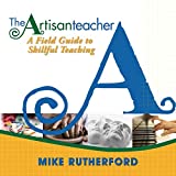 The Artisan Teacher: A Field Guide to Skillful Teaching