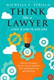 Think like a lawyer... even if you are not one: Effective strategies lawyers use to succeed in their professional and personal lives