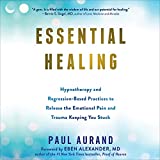 Essential Healing: Hypnotherapy and Regression-Based Practices to Release the Emotional Pain and Trauma Keeping You Stuck