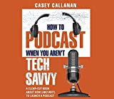 How to Podcast When You Aren't Tech Savvy: A Clear-Cut Book about How (and Why) to Launch a Podcast