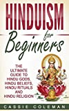 Hinduism for Beginners - The Ultimate Guide to Hindu Gods, Hindu Beliefs, Hindu Rituals and Hindu Religion