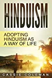 Hinduism: Adopting Hinduism as a Way of Life (Hinduism for Beginners, Beliefs and Practices)