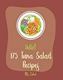 Hello! 175 Tuna Salad Recipes: Best Tuna Salad Cookbook Ever For Beginners [Tuna Cookbook, Asian Salad Cookbook, Summer Salads Cookbook, Quinoa Salad Cookbook, Mediterranean Salad Cookbook] [Book 1]