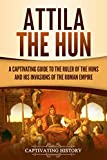 Attila the Hun: A Captivating Guide to the Ruler of the Huns and His Invasions of the Roman Empire (Captivating History)