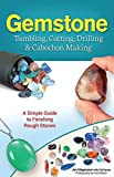 Gemstone Tumbling, Cutting, Drilling & Cabochon Making: A Simple Guide to Finishing Rough Stones