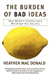 The Burden of Bad Ideas: How Modern Intellectuals Misshape Our Society