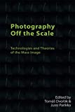 Photography Off the Scale: Technologies and Theories of the Mass Image (Technicities)