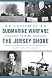 A History of Submarine Warfare along the Jersey Shore (Military)