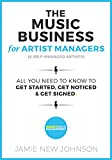 The Music Business for Artist Managers & Self-Managed Artists: All You Need To Know To Get Started, Get Noticed, and Get Signed