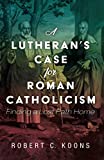 A Lutheran's Case for Roman Catholicism: Finding a Lost Path Home