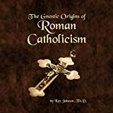 The Gnostic Origins of Roman Catholicism