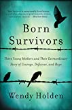 Born Survivors: Three Young Mothers and Their Extraordinary Story of Courage, Defiance, and Hope