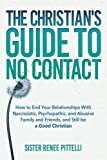 The Christian's Guide to No Contact: How to End Your Relationships With Narcissistic, Psychopathic, and Abusive Family and Friends, and Still be a Good Christian