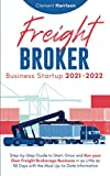 Freight Broker Business Startup 2021-2022: Step-by-Step Guide to Start, Grow and Run Your Own Freight Brokerage Company In As Little As 30 Days with the Most Up-to-Date Information