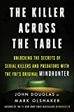 The Killer Across the Table: Unlocking the Secrets of Serial Killers and Predators with the FBI's Original Mindhunter