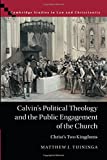 Calvin's Political Theology and the Public Engagement of the Church: Christ's Two Kingdoms (Law and Christianity)