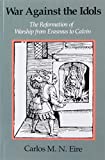 War against the Idols: The Reformation of Worship from Erasmus to Calvin