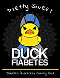 Pretty Sweet Duck Fiabetes Diabetes Awareness Coloring Book: Calming And Funny Designs That Are Perfect for Any Snarky Diabetic Perfect For Anyone With Type 1 or 2