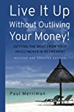 Live It Up Without Outliving Your Money!: Getting the Most From Your Investments in Retirement