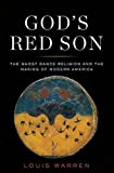 God's Red Son: The Ghost Dance Religion and the Making of Modern America