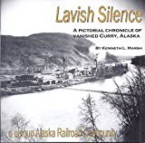 Lavish Silence: A Pictorial Chronicle of Vanished Curry, Alaska, a Unique Alaska Railroad Community