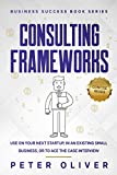 Consulting Frameworks: Use on your next startup, in an existing small business, or to ace the case interview (Business Success Book 7)