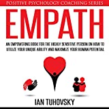 Empath: An Empowering Book for the Highly Sensitive Person on Utilizing Your Unique Ability and Maximizing Your Human Potential: Positive Psychology Coaching Series, Book 12