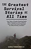 The Greatest Survival Stories of All Time: True Tales of People Cheating Death When Trapped in a Cave, Adrift at Sea, Lost in the Forest, Stranded on a Mountaintop and More