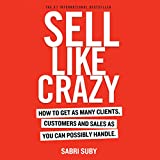 SELL LIKE CRAZY: How to Get As Many Clients, Customers and Sales As You Can Possibly Handle