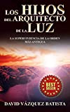 LOS HIJOS DEL ARQUITECTO DE LA LUZ: LA SUPERVIVENCIA DE LA ORDEN MAS ANTIGUA (Spanish Edition)