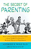The Secret of Parenting: How to Be in Charge of Today's Kids--from Toddlers to Preteens--Without Threats or Punishment