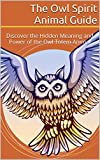 The Owl Spirit Animal Guide: Discover the Hidden Meaning and Power of the Owl Totem Animal (The Spirit Animal Guides Book 1)