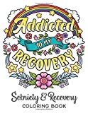 Addicted To My Recovery - Sobriety & Recovery Coloring Book: Alcohol, Narcotics Addiction Recovery Affirmation Slogans and Quotes Coloring Pages for Adult