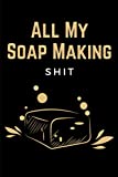 All My Soap Making Shit: Soap Making Recipe Log Book, Soapmakers Journal Planner & Soaper's Notebook Logbook for Writing & Recording Your Homemade Soap Maker Projects - Gift for Soapmakers Adults