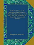 Collected Papers of Margaret Bancroft On Mental Subnormality and the Care and Training of Mentally Subnormal Children