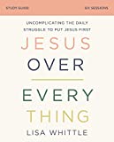 Jesus Over Everything Study Guide: Uncomplicating the Daily Struggle to Put Jesus First