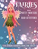 Fairies with Potty mouths & Bad attitudes - cuss words coloring book for adults.: Coloring is good for you, swearing is good for you, combine to create the perfect swear word coloring book