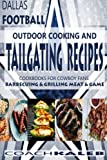 Cookbooks for Fans: Dallas Football Outdoor Cooking and Tailgating Recipes: Cookbooks for Cowboy FANS - Barbecuing & Grilling Meat & Game (Outdoor ... ~ American Football Recipes) (Volume 3)