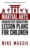 Martial Arts Character Education Lesson Plans for Children: A Complete 16-Week Curriculum for Teaching Character Values and Life Skills in Your Martial Art School