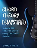 Chord Theory Demystified: Unlock 531 Beginner Chords Using The CAGED System And Practical Examples (Guitar Chord Mastery Book 1)