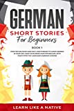 German Short Stories for Beginners Book 1: Over 100 Dialogues and Daily Used Phrases to Learn German in Your Car. Have Fun & Grow Your Vocabulary, with ... Lessons (German for Adults) (German Edition)