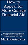 How to Appeal for More College Financial Aid: The Secrets to Negotiating a Better Financial Aid Offer â€¦ and Getting More Financial Aid in the First Place!