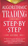 Algorithmic Trading: Step-By-Step Guide to Develop Your Own Winning Trading Strategy Using Financial Machine Learning Without Having to Learn Code