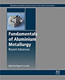 Fundamentals of Aluminium Metallurgy: Recent Advances (Woodhead Publishing Series in Metals and Surface Engineering)