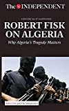 ROBERT FISK ON ALGERIA: Why Algeria's Tragedy Matters (History As It Happened)