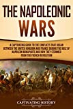 The Napoleonic Wars: A Captivating Guide to the Conflicts That Began Between the United Kingdom and France During the Rule of Napoleon Bonaparte and How ... the French Revolution (Captivating History)