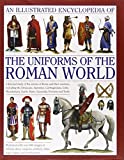 An Illustrated Encyclopedia of the Uniforms of the Roman World: A Detailed Study of the Armies of Rome and Their Enemies, Including the Etruscans, ... Gauls, Huns, Sassaids, Persians and Turks