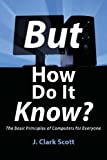 But How Do It Know? - The Basic Principles of Computers for Everyone