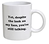 Funny Mug - Yet, despite the look on my face, you're still talking - 11 OZ Coffee Mugs - Inspirational gifts and sarcasm