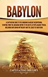 Babylon: A Captivating Guide to the Kingdom in Ancient Mesopotamia, Starting from the Akkadian Empire to the Battle of Opis Against Persia, Including Babylonian Mythology and the Legacy of Babylonia